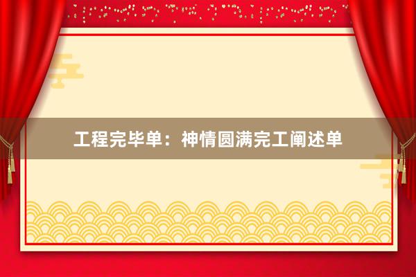 工程完毕单：神情圆满完工阐述单