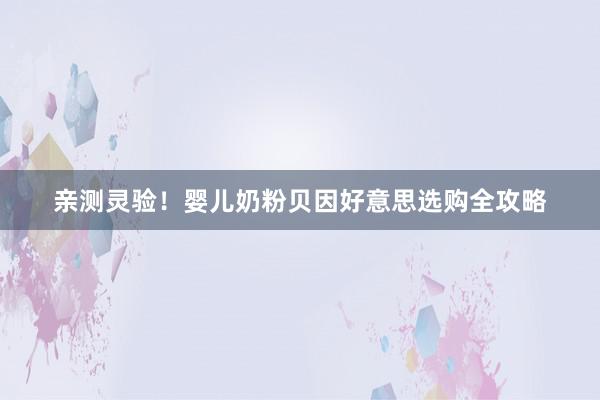 亲测灵验！婴儿奶粉贝因好意思选购全攻略