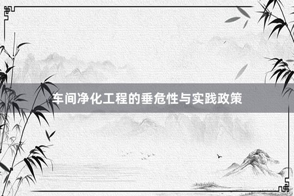 车间净化工程的垂危性与实践政策
