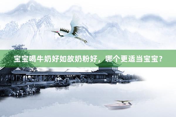 宝宝喝牛奶好如故奶粉好，哪个更适当宝宝？