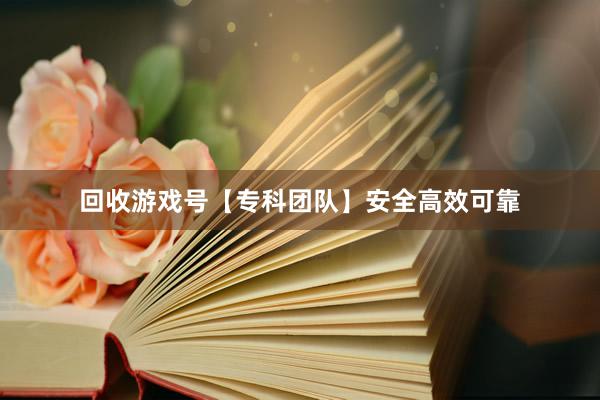回收游戏号【专科团队】安全高效可靠