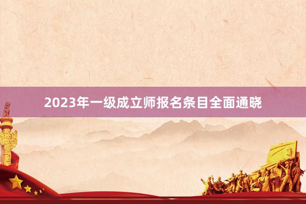2023年一级成立师报名条目全面通晓