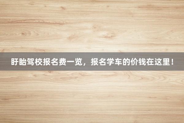 盱眙驾校报名费一览，报名学车的价钱在这里！