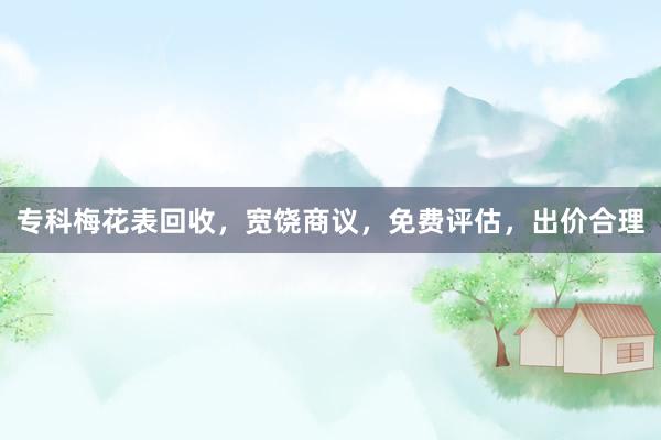 专科梅花表回收，宽饶商议，免费评估，出价合理
