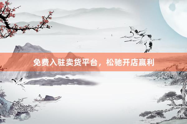 免费入驻卖货平台，松驰开店赢利